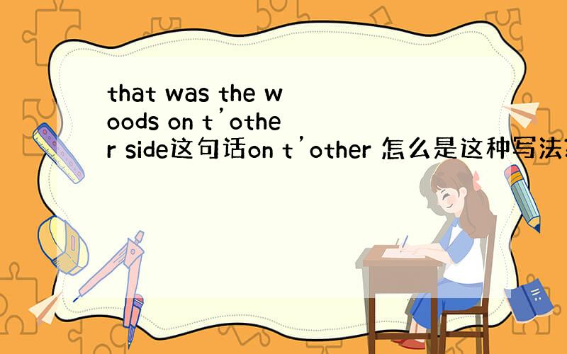 that was the woods on t’other side这句话on t’other 怎么是这种写法?