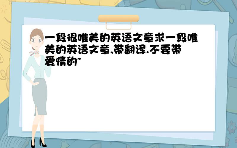 一段很唯美的英语文章求一段唯美的英语文章,带翻译.不要带爱情的~