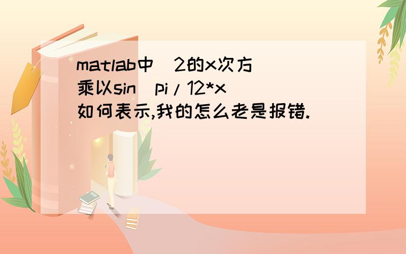 matlab中（2的x次方）乘以sin（pi/12*x）如何表示,我的怎么老是报错.