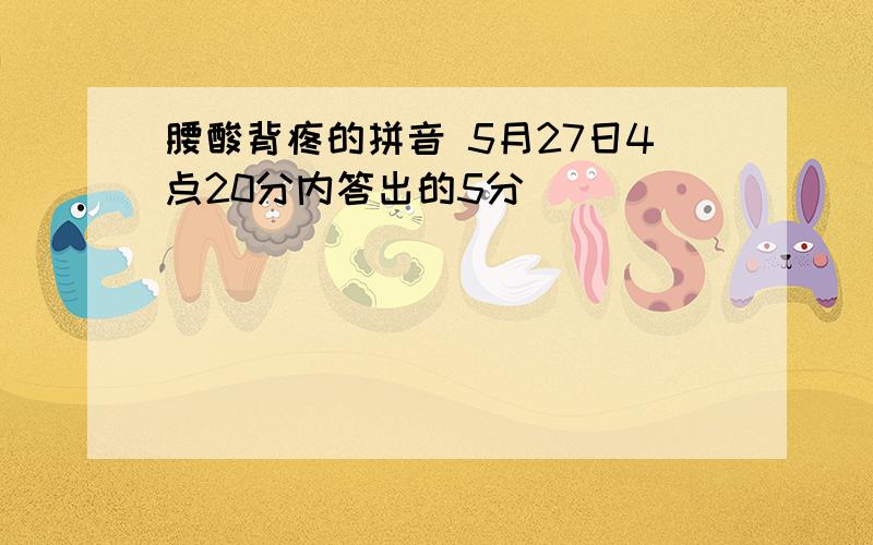 腰酸背疼的拼音 5月27日4点20分内答出的5分