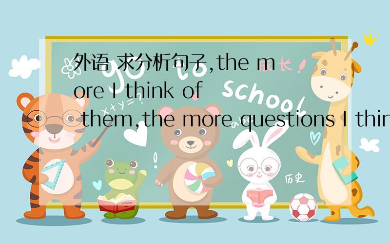 外语 求分析句子,the more I think of them,the more questions I think