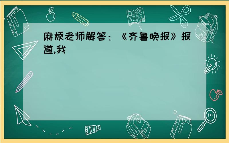 麻烦老师解答：《齐鲁晚报》报道,我