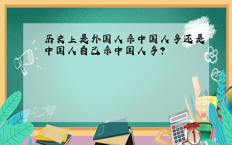 历史上是外国人杀中国人多还是中国人自己杀中国人多?