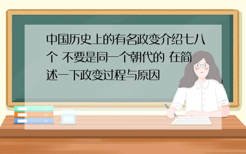 中国历史上的有名政变介绍七八个 不要是同一个朝代的 在简述一下政变过程与原因