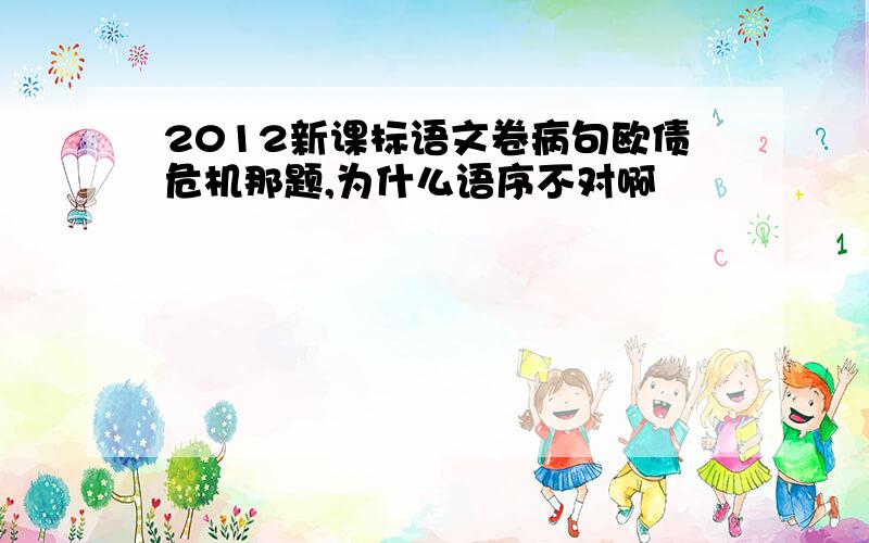 2012新课标语文卷病句欧债危机那题,为什么语序不对啊