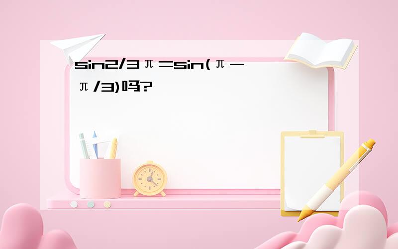 sin2/3π=sin(π-π/3)吗?