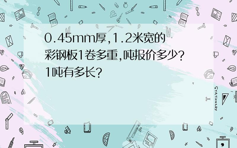 0.45mm厚,1.2米宽的彩钢板1卷多重,吨报价多少?1吨有多长?