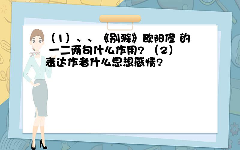 （1）、、《别滁》欧阳修 的 一二两句什么作用? （2）表达作者什么思想感情?