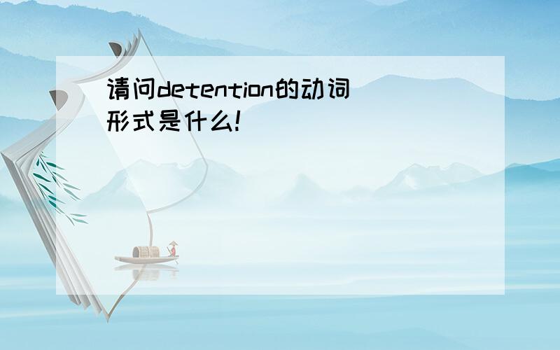 请问detention的动词形式是什么!