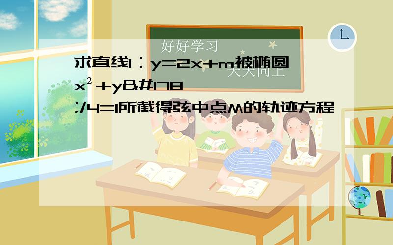 求直线l：y=2x+m被椭圆x²+y²/4=1所截得弦中点M的轨迹方程