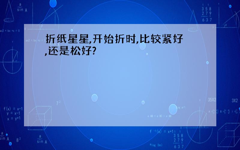 折纸星星,开始折时,比较紧好,还是松好?