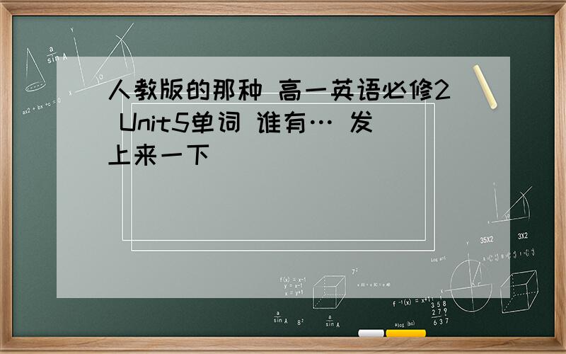 人教版的那种 高一英语必修2 Unit5单词 谁有… 发上来一下