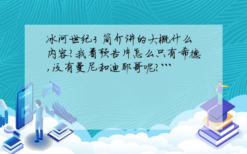 冰河世纪3 简介讲的大概什么内容?我看预告片怎么只有希德,没有曼尼和迪耶哥呢?```