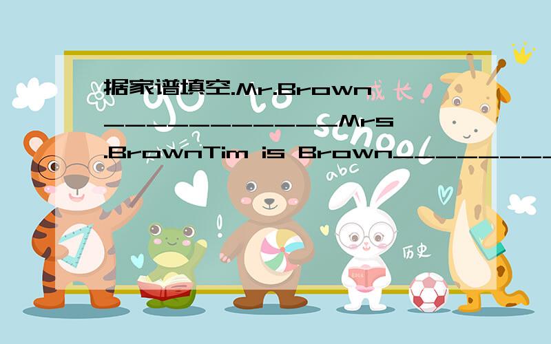 据家谱填空.Mr.Brown___________Mrs.BrownTim is Brown___________Sop