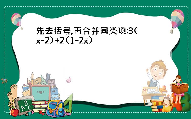 先去括号,再合并同类项:3(x-2)+2(1-2x)