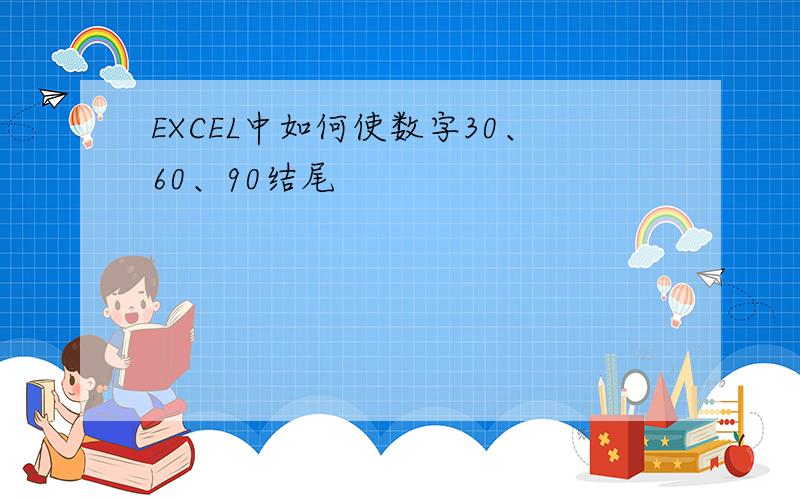 EXCEL中如何使数字30、60、90结尾