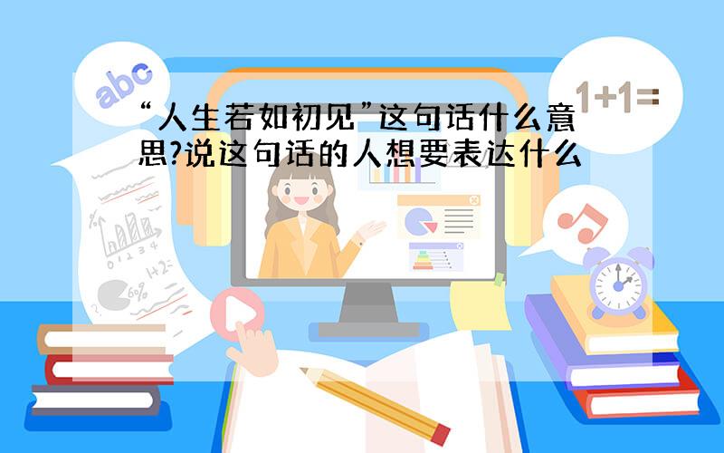 “人生若如初见”这句话什么意思?说这句话的人想要表达什么