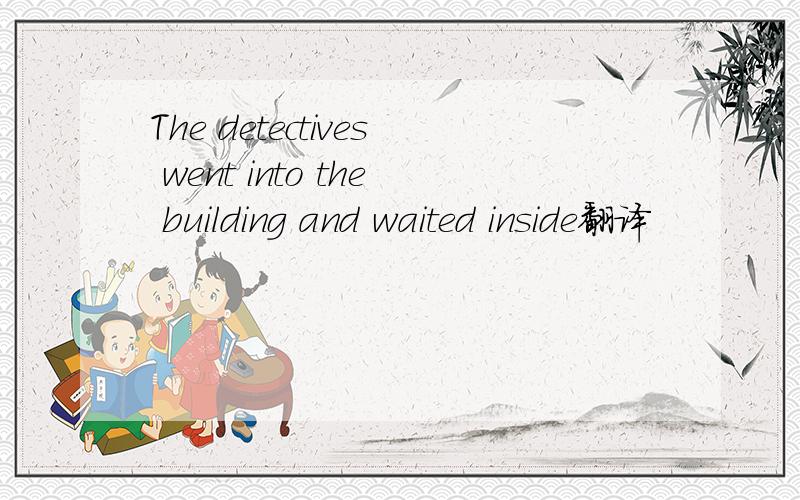 The detectives went into the building and waited inside翻译