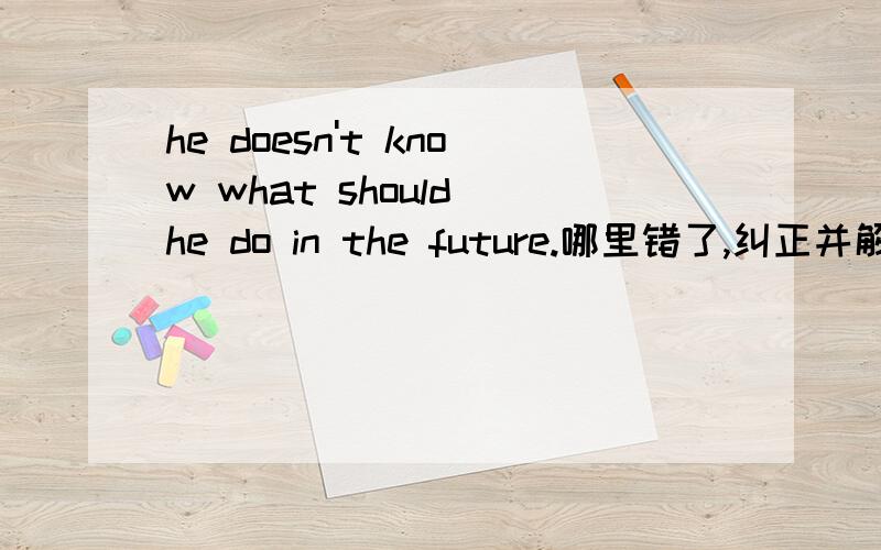 he doesn't know what should he do in the future.哪里错了,纠正并解释原因