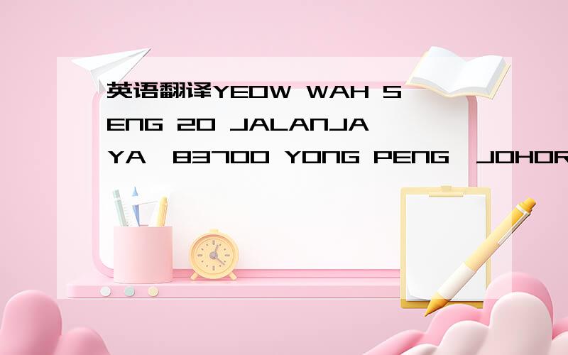 英语翻译YEOW WAH SENG 20 JALANJAYA,83700 YONG PENG,JOHOR ,MALAYS