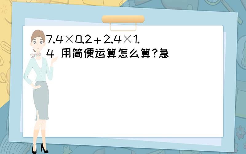 7.4×0.2＋2.4×1.4 用简便运算怎么算?急