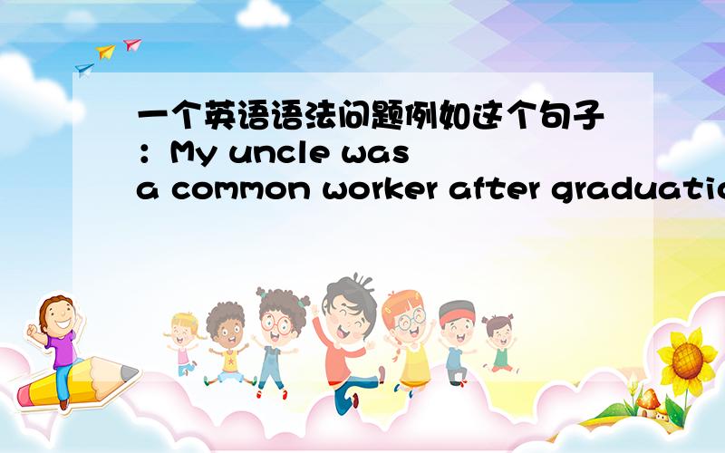 一个英语语法问题例如这个句子：My uncle was a common worker after graduation