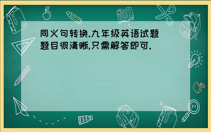 同义句转换.九年级英语试题（题目很清晰,只需解答即可.）