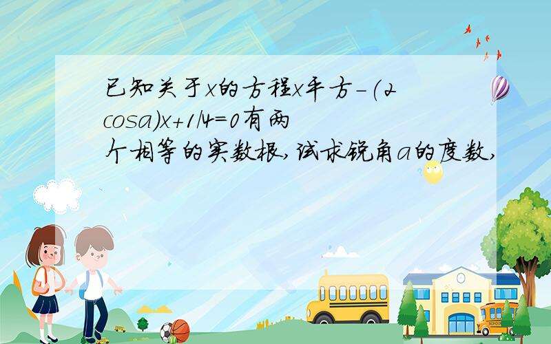 已知关于x的方程x平方-(2cosa)x+1/4=0有两个相等的实数根,试求锐角a的度数,