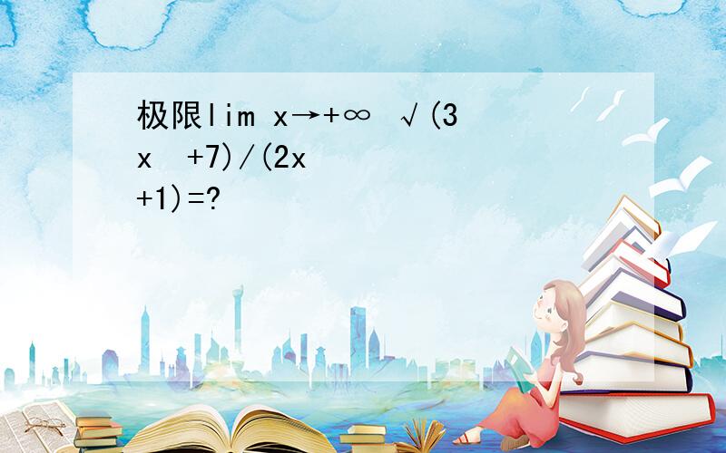 极限lim x→+∞ √(3x²+7)/(2x+1)=?