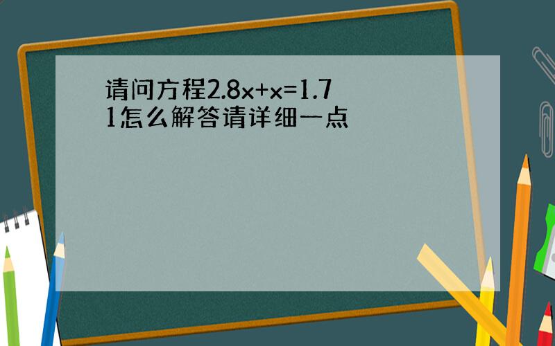 请问方程2.8x+x=1.71怎么解答请详细一点