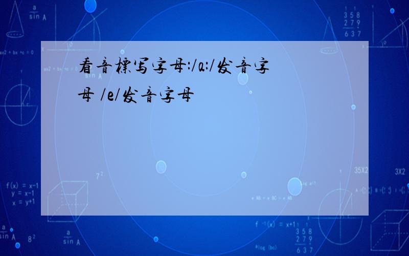 看音标写字母:/a:/发音字母 /e/发音字母