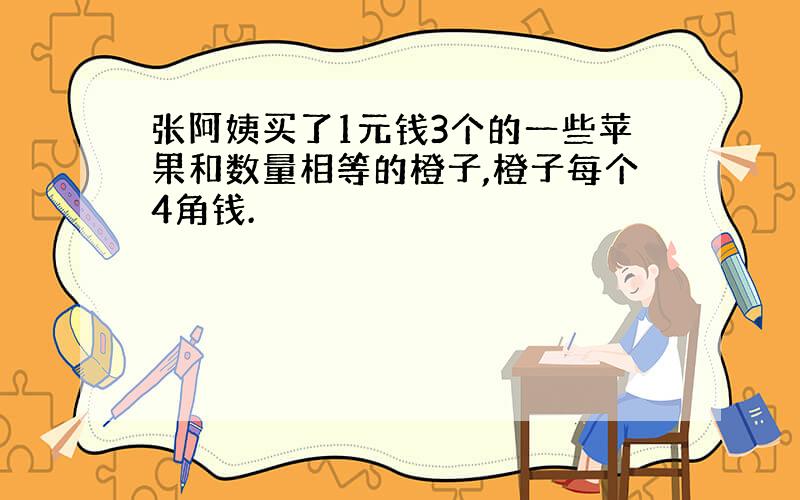 张阿姨买了1元钱3个的一些苹果和数量相等的橙子,橙子每个4角钱.