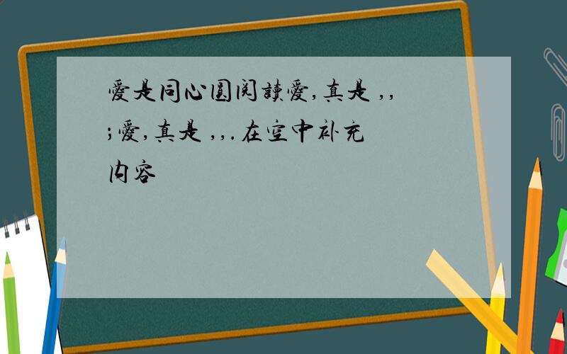 爱是同心圆阅读爱,真是 ,,；爱,真是 ,,.在空中补充内容