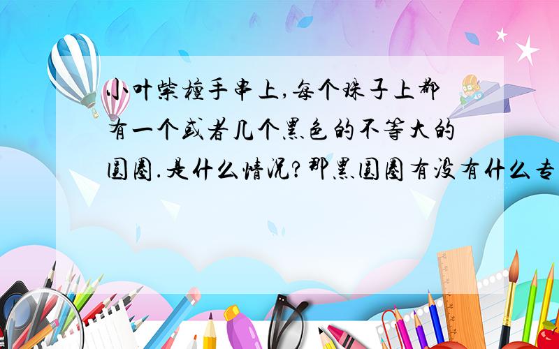 小叶紫檀手串上,每个珠子上都有一个或者几个黑色的不等大的圆圈.是什么情况?那黑圆圈有没有什么专业名