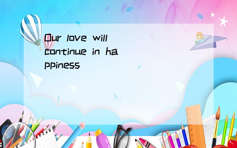 Our love will continue in happiness