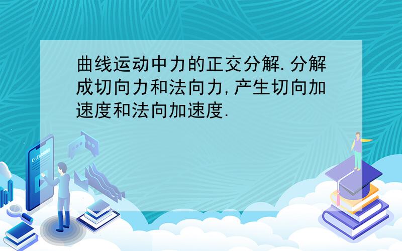 曲线运动中力的正交分解.分解成切向力和法向力,产生切向加速度和法向加速度.