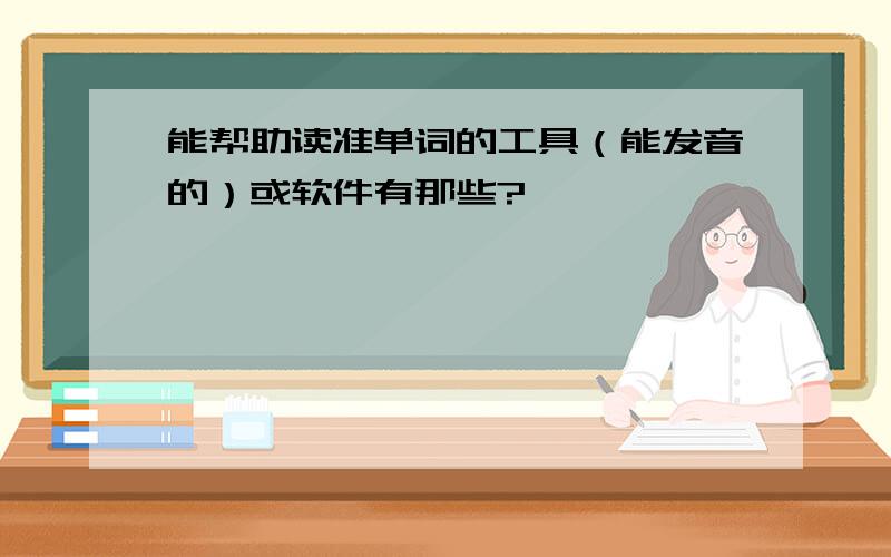 能帮助读准单词的工具（能发音的）或软件有那些?