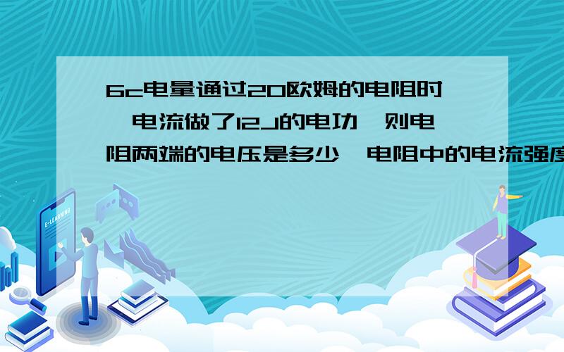 6c电量通过20欧姆的电阻时,电流做了12J的电功,则电阻两端的电压是多少,电阻中的电流强度和电功率是多少