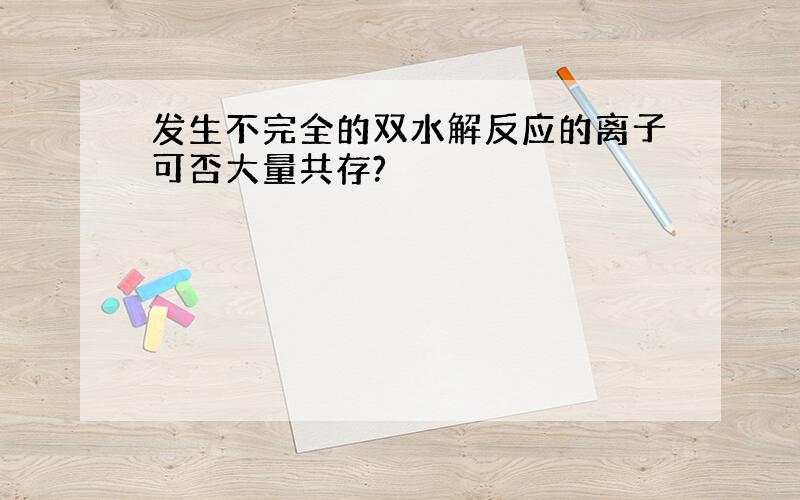 发生不完全的双水解反应的离子可否大量共存?