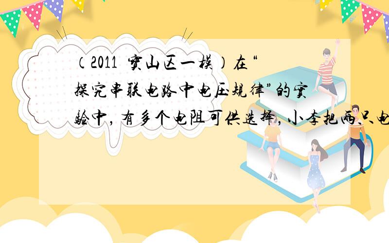 （2011•宝山区一模）在“探究串联电路中电压规律”的实验中，有多个电阻可供选择，小李把两只电阻R1、R2串联起来接到电