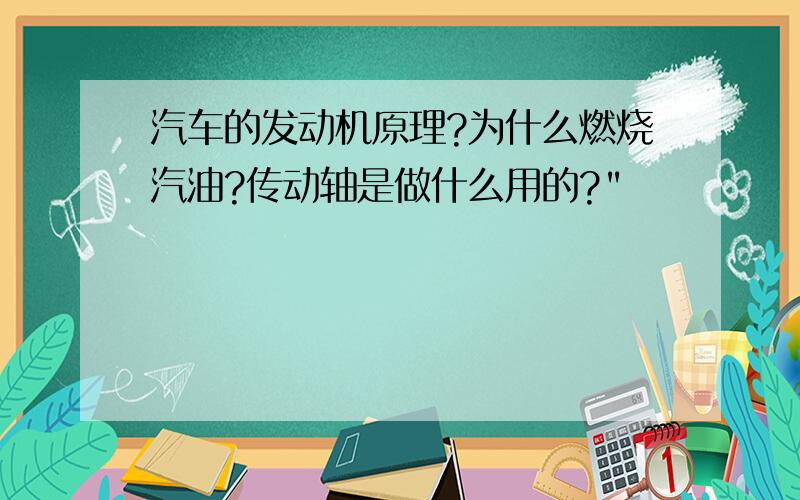 汽车的发动机原理?为什么燃烧汽油?传动轴是做什么用的?