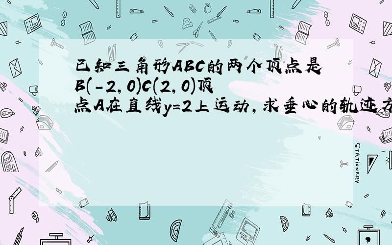 已知三角形ABC的两个顶点是B(-2,0)C(2,0)顶点A在直线y=2上运动,求垂心的轨迹方程