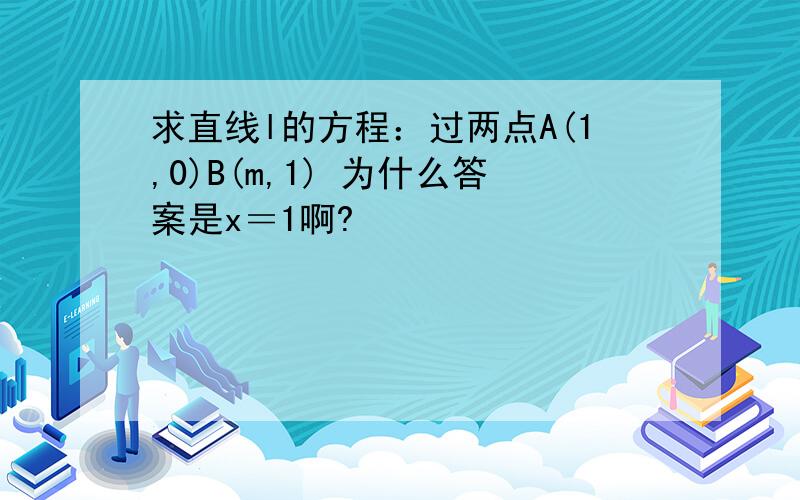 求直线l的方程：过两点A(1,0)B(m,1) 为什么答案是x＝1啊?