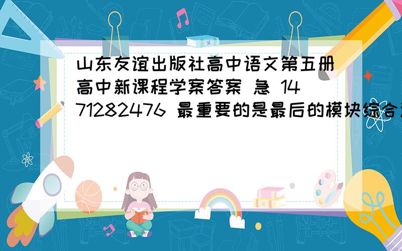 山东友谊出版社高中语文第五册高中新课程学案答案 急 1471282476 最重要的是最后的模块综合测试题