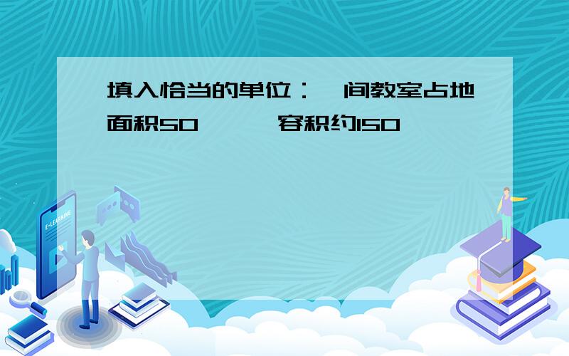 填入恰当的单位：一间教室占地面积50【】,容积约150【】