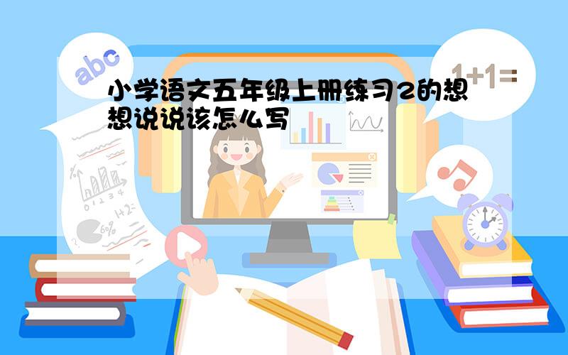 小学语文五年级上册练习2的想想说说该怎么写