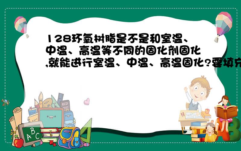 128环氧树脂是不是和室温、中温、高温等不同的固化剂固化,就能进行室温、中温、高温固化?要填充电子模塑电子模塑料该用什么