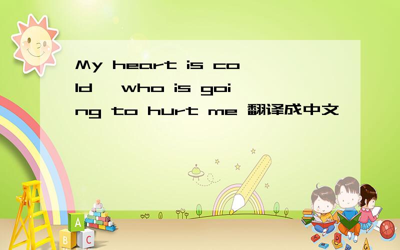 My heart is cold, who is going to hurt me 翻译成中文