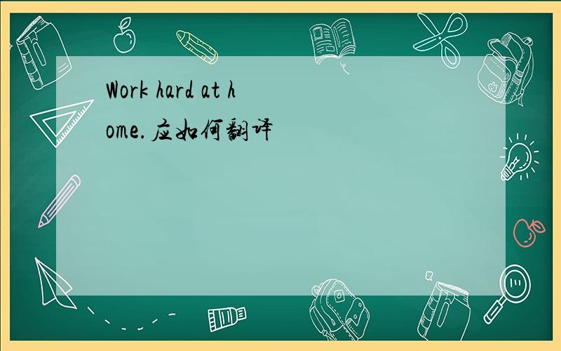 Work hard at home.应如何翻译