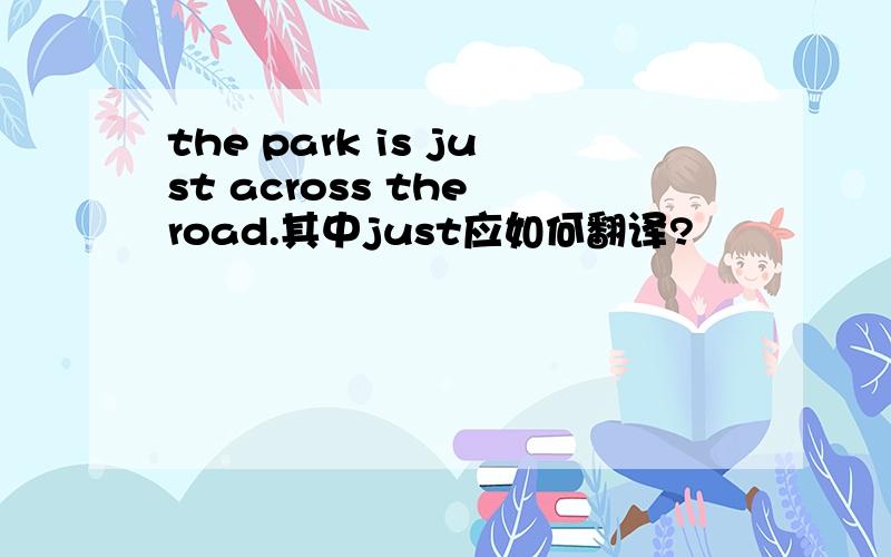 the park is just across the road.其中just应如何翻译?